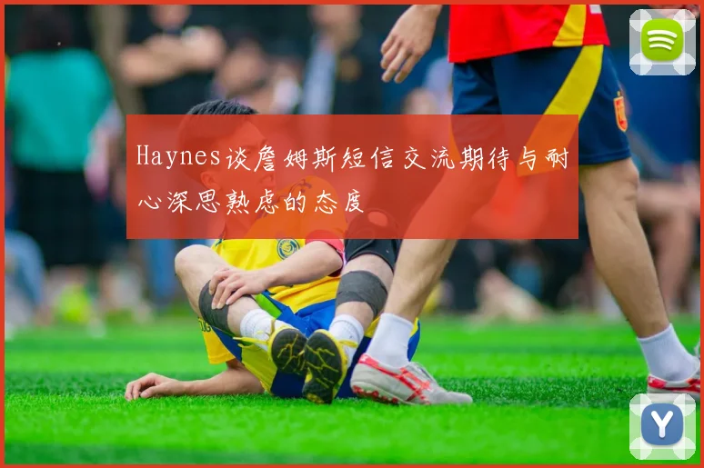 Haynes谈詹姆斯短信交流期待与耐心深思熟虑的态度