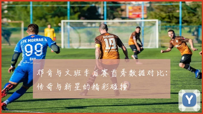 邓肯与文班季后赛首秀数据对比：传奇与新星的精彩碰撞