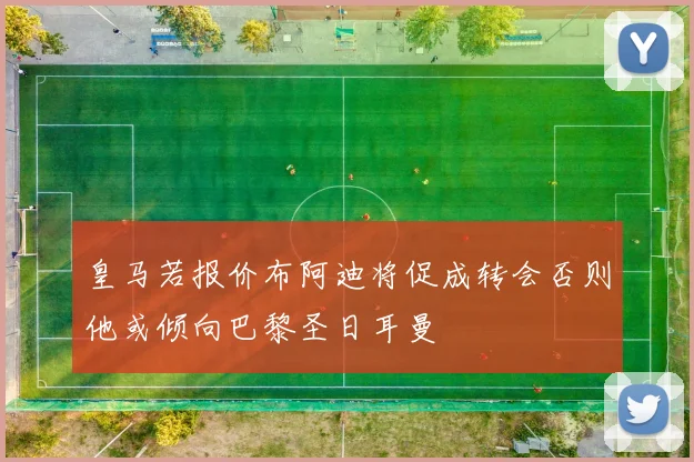 皇马若报价布阿迪将促成转会否则他或倾向巴黎圣日耳曼