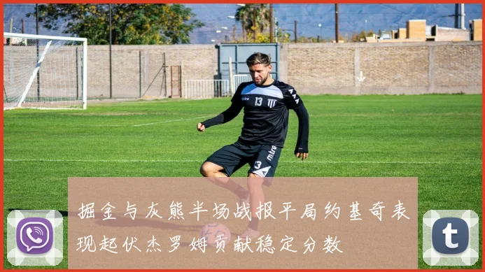 掘金与灰熊半场战报平局约基奇表现起伏杰罗姆贡献稳定分数