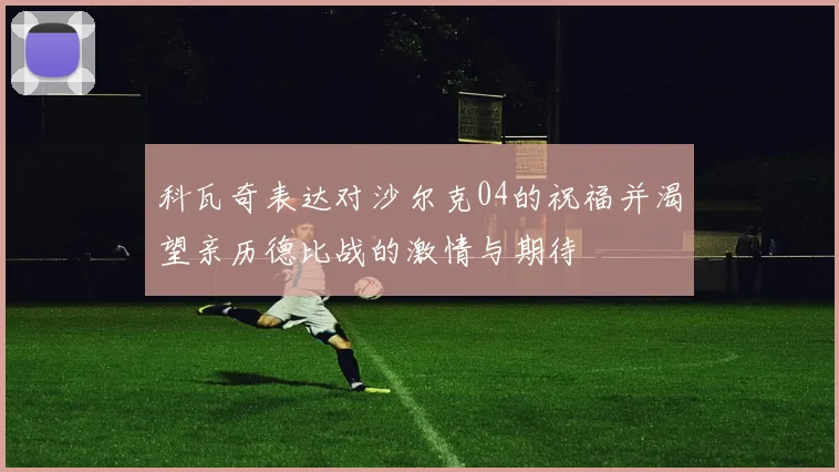 科瓦奇表达对沙尔克04的祝福并渴望亲历德比战的激情与期待