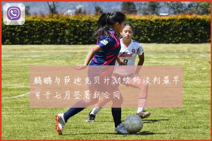 鹈鹕与萨迪克贝计划续约谈判最早可于七月签署新合同