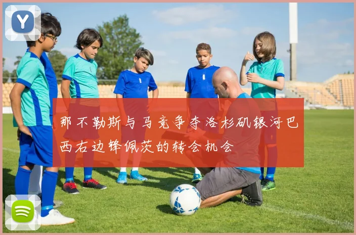 那不勒斯与马竞争夺洛杉矶银河巴西右边锋佩茨的转会机会