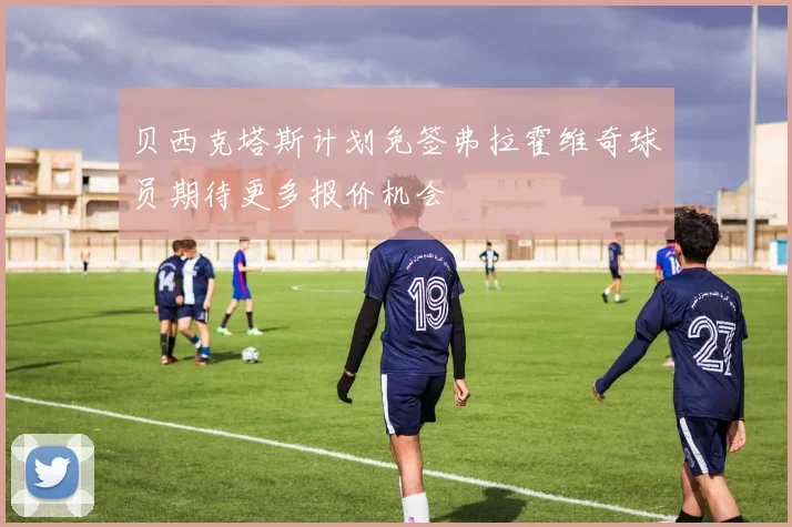 贝西克塔斯计划免签弗拉霍维奇球员期待更多报价机会