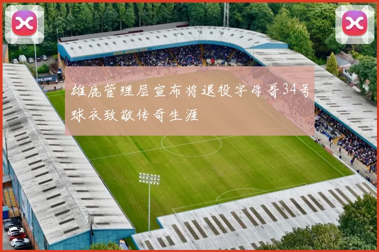雄鹿管理层宣布将退役字母哥34号球衣致敬传奇生涯