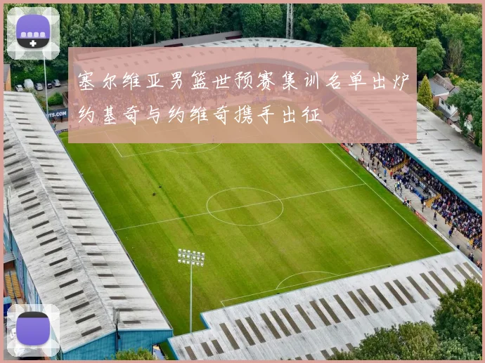 塞尔维亚男篮世预赛集训名单出炉约基奇与约维奇携手出征