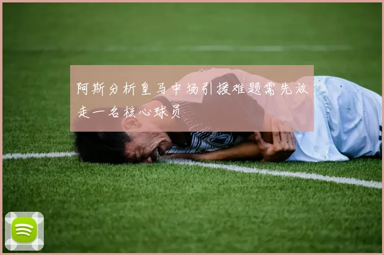 阿斯分析皇马中场引援难题需先放走一名核心球员