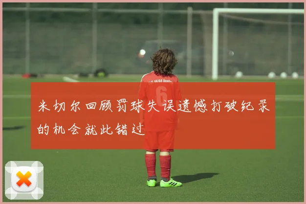 米切尔回顾罚球失误遗憾打破纪录的机会就此错过